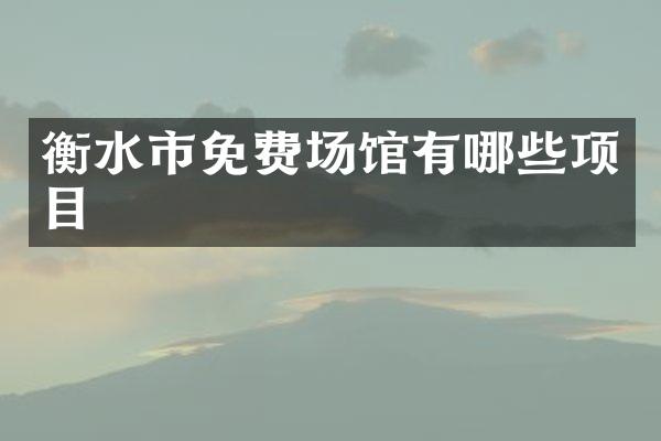 衡水市免费场馆有哪些项目