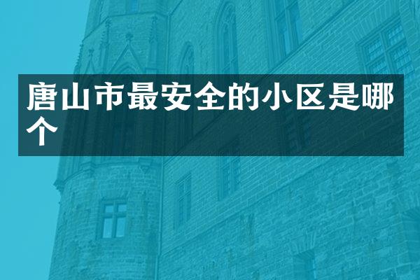 唐山市最安全的小区是哪个