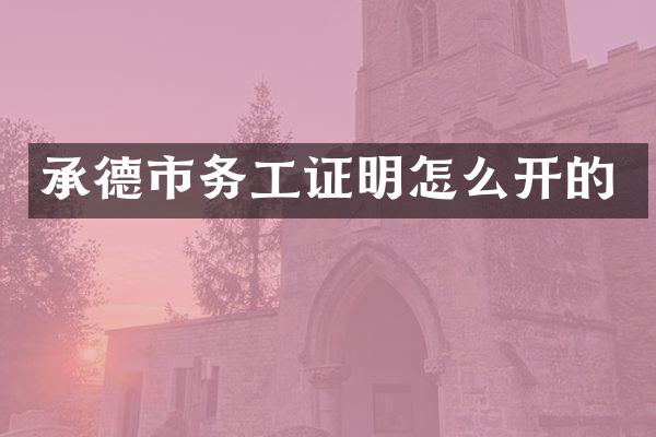 承德市务工证明怎么开的