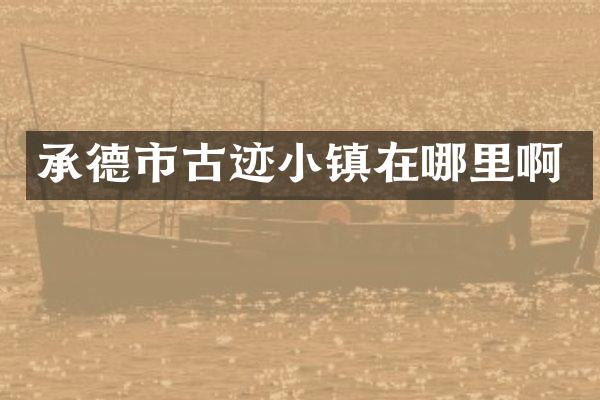 承德市古迹小镇在哪里啊