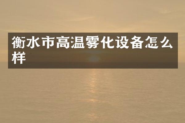 衡水市高温雾化设备怎么样
