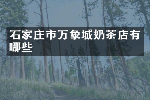 石家庄市万象城奶茶店有哪些