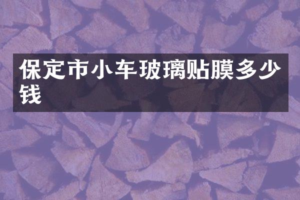 保定市小车玻璃贴膜多少钱