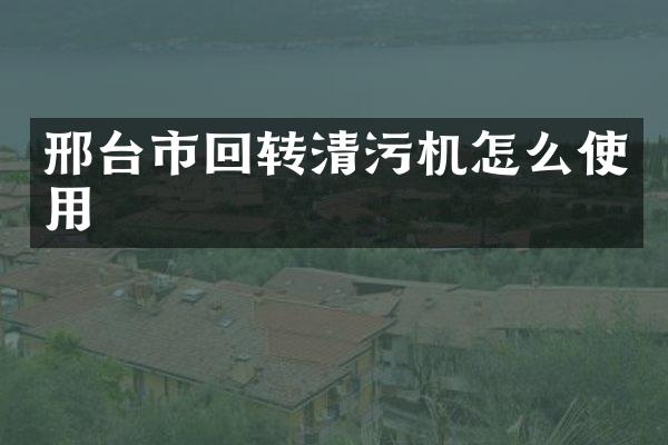 邢台市回转清污机怎么使用