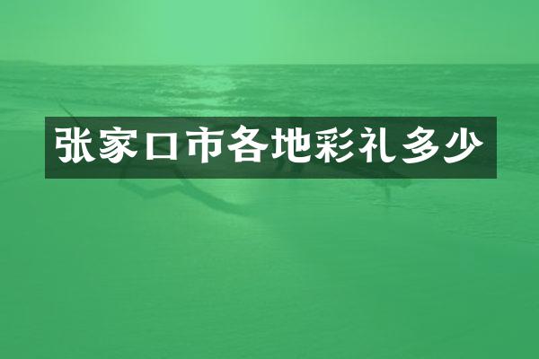 张家口市各地彩礼多少