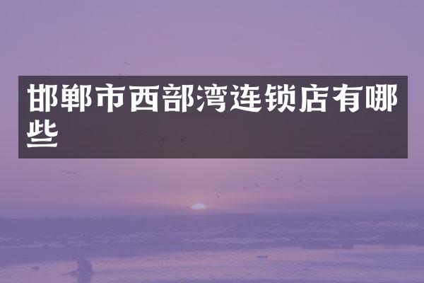 邯郸市西部湾连锁店有哪些