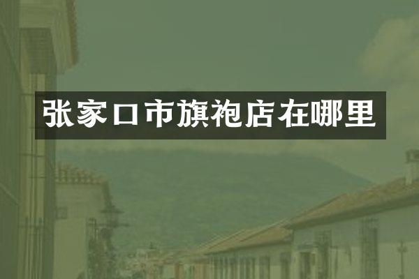 张家口市旗袍店在哪里