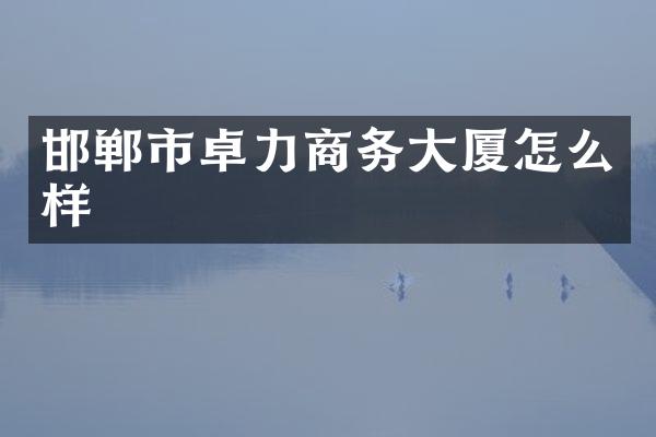 邯郸市卓力商务大厦怎么样