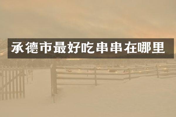 承德市最好吃串串在哪里