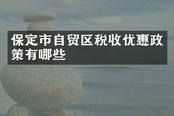 保定市自贸区税收优惠政策有哪些