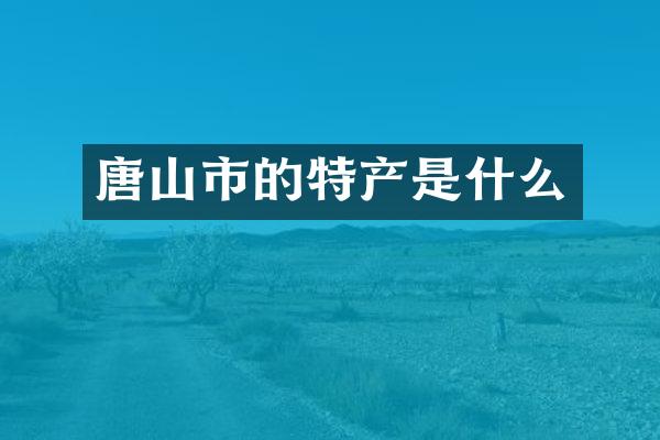唐山市的特产是什么