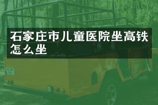 石家庄市儿童医院坐高铁怎么坐