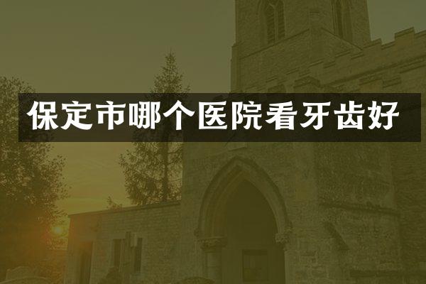 保定市哪个医院看牙齿好