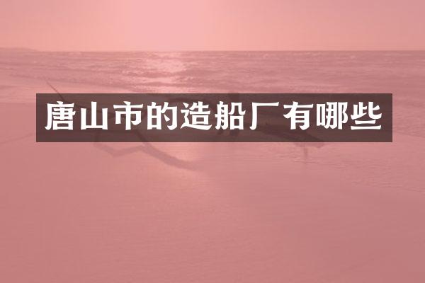 唐山市的造船厂有哪些