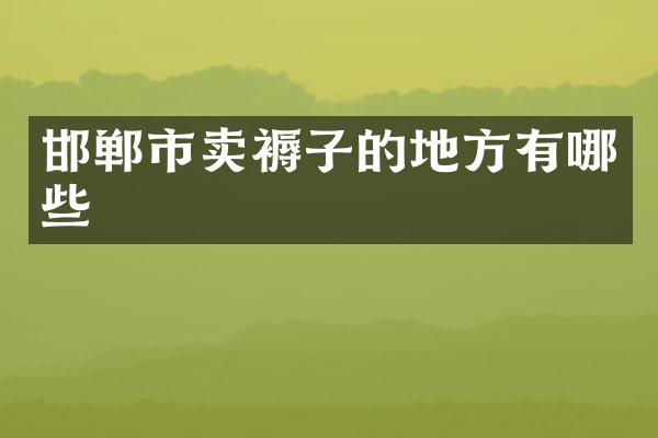 邯郸市卖褥子的地方有哪些
