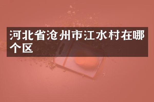 河北省沧州市江水村在哪个区