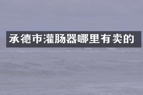承德市灌肠器哪里有卖的