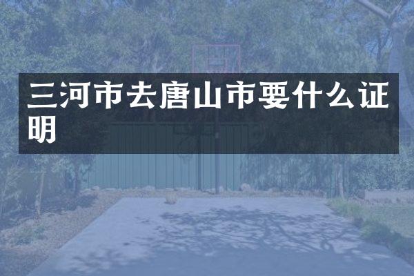 三河市去唐山市要什么证明