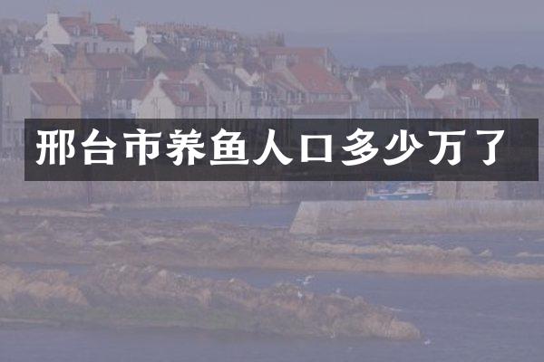 邢台市养鱼人口多少万了