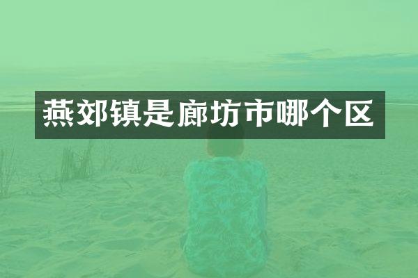 燕郊镇是廊坊市哪个区