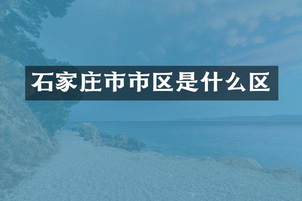 石家庄市市区是什么区