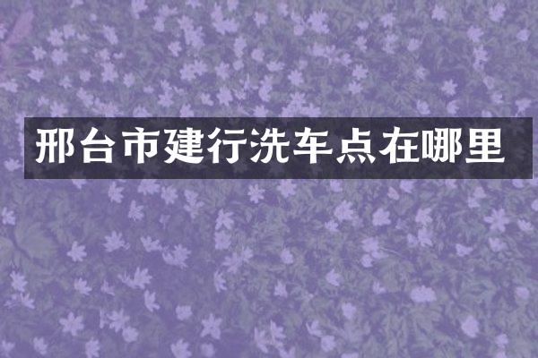 邢台市建行洗车点在哪里