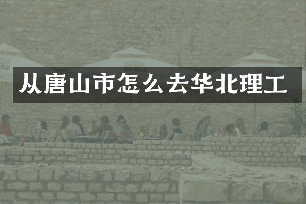 从唐山市怎么去华北理工