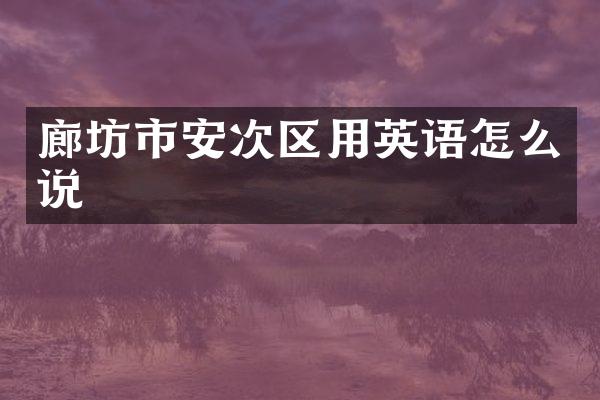 廊坊市安次区用英语怎么说