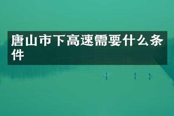 唐山市下高速需要什么条件