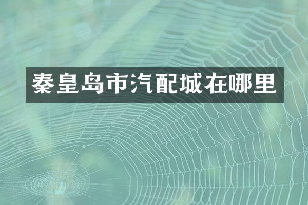 秦皇岛市汽配城在哪里