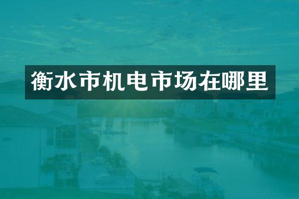衡水市机电市场在哪里