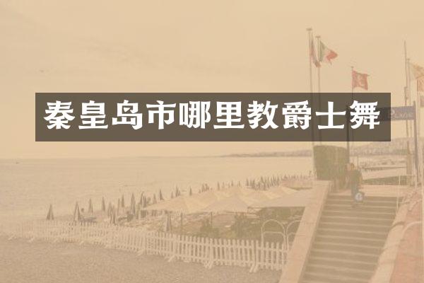 秦皇岛市哪里教爵士舞