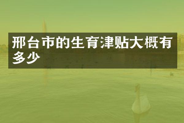 邢台市的生育津贴大概有多少