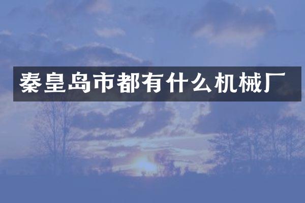 秦皇岛市都有什么机械厂