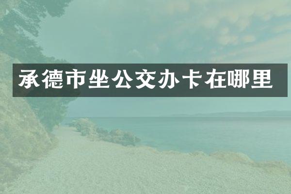 承德市坐公交办卡在哪里