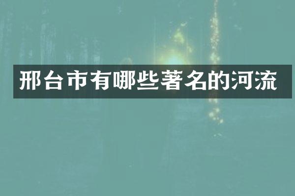 邢台市有哪些著名的河流