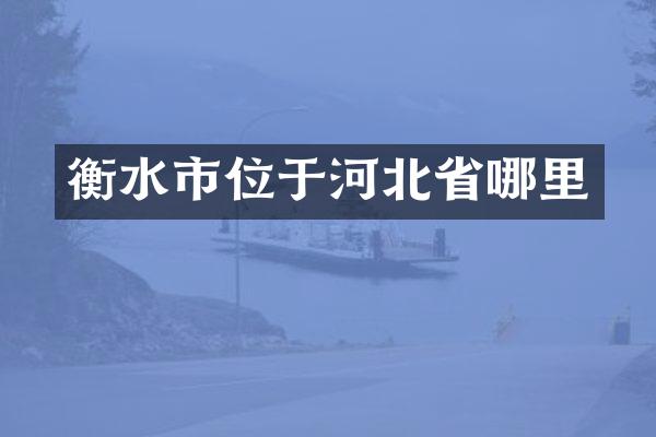衡水市位于河北省哪里