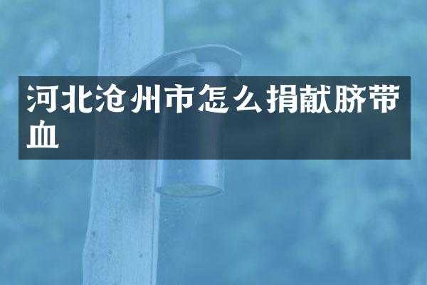 河北沧州市怎么捐献脐带血