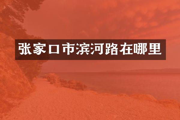 张家口市滨河路在哪里