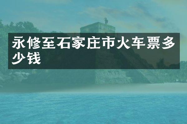 永修至石家庄市火车票多少钱