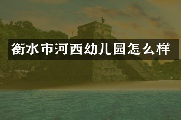 衡水市河西幼儿园怎么样