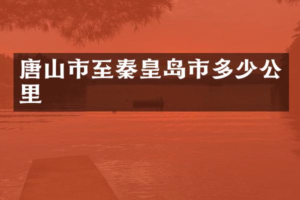 唐山市至秦皇岛市多少公里