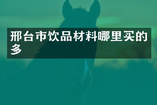 邢台市饮品材料哪里买的多