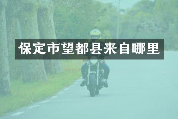 保定市望都县来自哪里