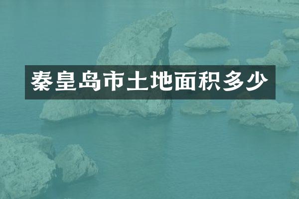 秦皇岛市土地面积多少