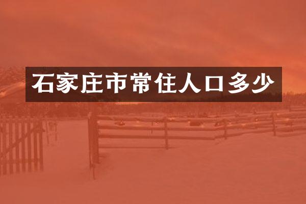石家庄市常住人口多少
