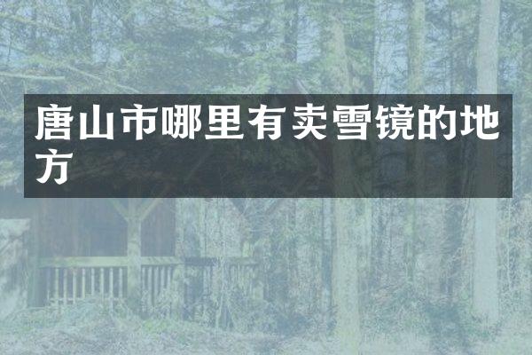唐山市哪里有卖雪镜的地方