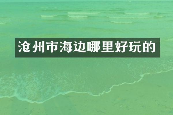 沧州市海边哪里好玩的