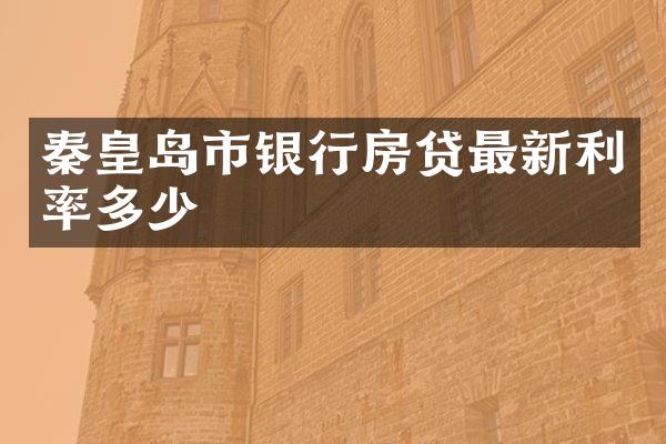 秦皇岛市银行房贷最新利率多少