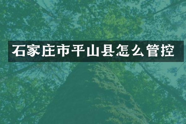 石家庄市平山县怎么管控